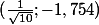 (\frac{1}{\sqrt{10}} ; -1,754 )